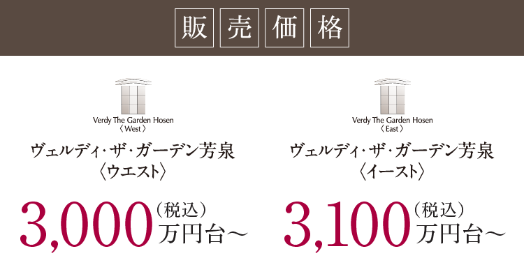 販売価格 ヴェルディ・ザ・ガーデン芳泉ウエスト 3,100万円台〜（税込） ヴェルディ・ザ・ガーデン芳泉イースト 3,000万円台〜（税込）